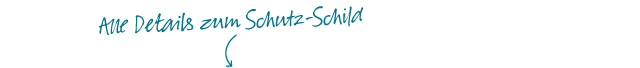 Alle Details zum Schutz-Schild Alle Details zum Schutz-Schild